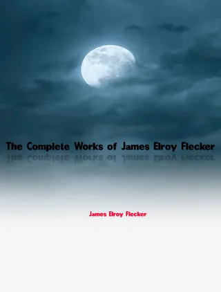 Complete Works of James Elroy Flecker