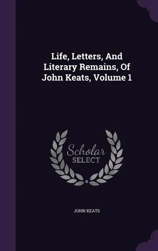 Life, Letters, And Literary Remains, Of John Keats, Volume 1