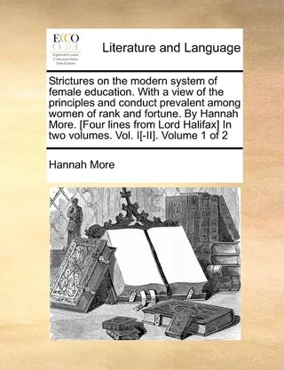 Strictures on the Modern System of Female Education. with a View of the Principles and Conduct Prevalent Among Women of Rank and Fortune. by Hannah More. [Four Lines from Lord Halifax] in Two Volumes. Vol. I[-II]. Volume 1 of 2