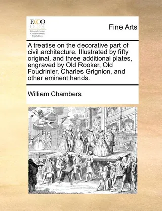 A Treatise on the Decorative Part of Civil Architecture. by Fifty Original, and Three Additional Plates, Engraved by Old Rooker, Old Foudrinier, Charles Grignion, and Other Eminent Hands.