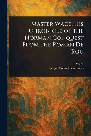 Master Wace, His Chronicle of the Norman Conquest From the Roman De Rou