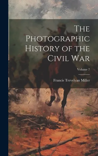The Photographic History of the Civil War Volume 7