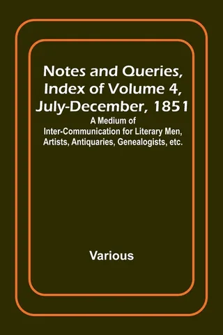 Notes and Queries, Index of Volume 4, July-December, 1851; A Medium of Inter-communication for Literary Men, Artists, Antiquaries, Genealogists, etc.