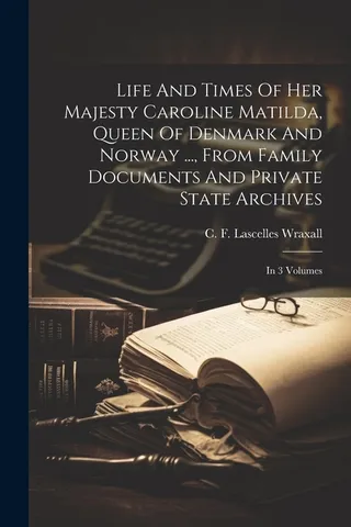 Life And Times Of Her Majesty Caroline Matilda, Queen Of Denmark And Norway ..., From Family Documents And Private State Archives