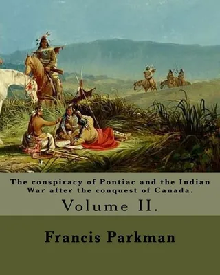 The Conspiracy of Pontiac and the Indian War After the Conquest of Canada