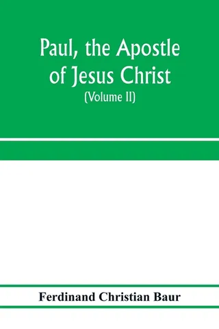 Paul, the apostle of Jesus Christ, his life and work, his epistles and his doctrine. A contribution to the critical history of primitive Christianity Volume II