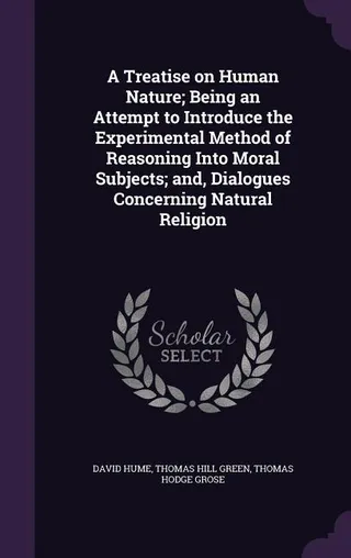 A Treatise on Human Nature; Being an Attempt to Introduce the Experimental Method of Reasoning Into Moral Subjects; and, Dialogues Concerning Natural Religion