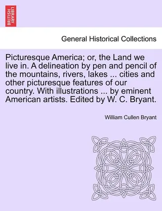 Picturesque America Or the Land We Live In a Delineation by Pen and Pencil of the Mountains Rivers Lakes Cities and Other Picturesque Features of Our Country. Illustrations by Eminent American Artists. Edited W. C. Bryant Vol IV