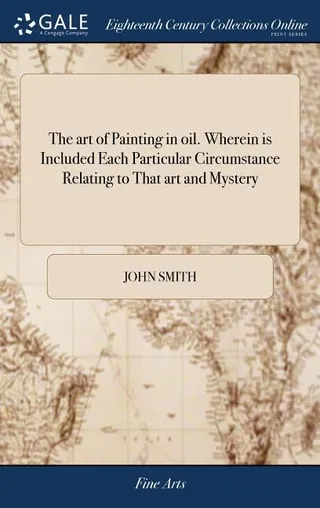The art of Painting in oil. Wherein is Included Each Particular Circumstance Relating to That art and Mystery