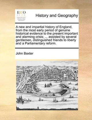A and impartial history of England, from the most early period of historical evidence to the present important and alarming crisis; ... assisted by several gentlemen, distinguished friends to liberty and a Parliamentary reform.