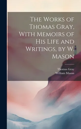 The Works of Thomas Gray, With Memoirs of His Life and Writings,