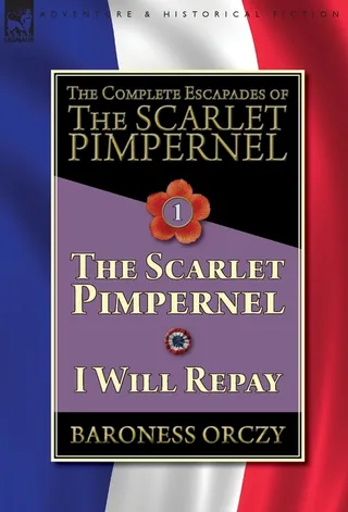 The Complete Escapades of The Scarlet Pimpernel: The Scarlet Pimpernel & I Will Repay