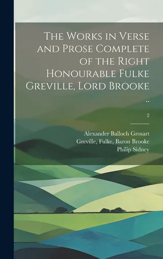 The Works in Verse and Prose Complete of the Right Honourable Fulke Greville, Lord Brooke