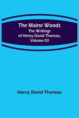 The Maine Woods; The Writings of Henry David Thoreau, Volume 03