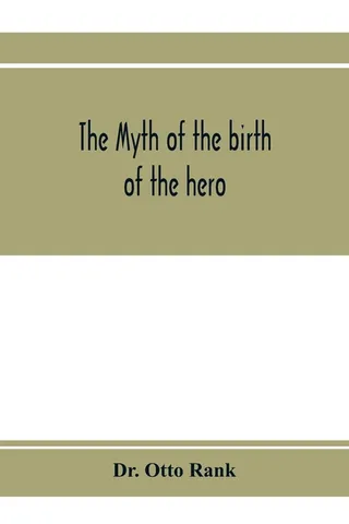 The myth of the birth of the hero; a psychological interpretation of mythology