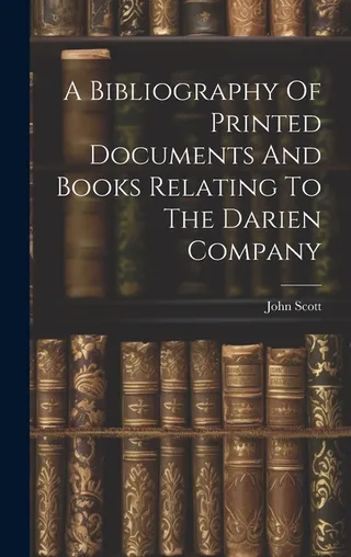 A Bibliography Of Printed Documents And Books Relating To the Darien Company