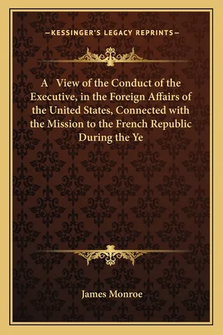 A View of the Conduct of the Executive, in the Foreign Affairs of the United States, Connected with the Mission to the French Republic During the Ye