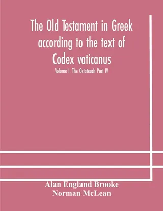 The Old Testament In Greek According To The Text Of Codex Vaticanus, Supplemented From Other Uncial Manuscripts, With A Critical Apparatus Containing The Variants Of The Chief Ancient Authorities For The Text Of The Septuagint Volume I. The Octateuch Part Iv.