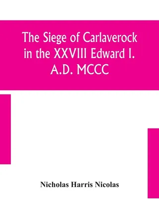 The Siege of Carlaverock in the XXVIII Edward I. A.D. MCCC