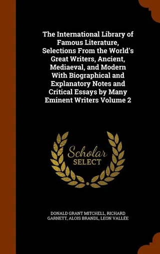 The International Library of Famous Literature, Selections From the World's Great Writers, Ancient, Mediaeval, and Modern With Biographical and Explanatory Notes and Critical Essays by Many Eminent Writers Volume 2