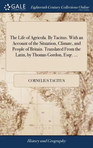 The Life of Agricola. By Tacitus. With an Account of the Situation, Climate, and People of Britain. Translated From the Latin, by Thomas Gordon, Esqr.
