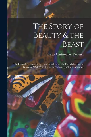 The Story of Beauty & the Beast the Fairy Story Translated From the French by Ernest Dowson With Four Plates in Colour