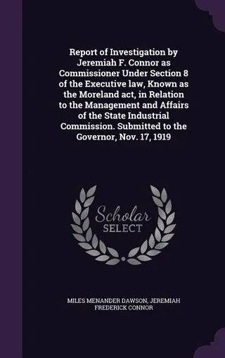 Report of Investigation by Jeremiah F. Connor as Commissioner Under Section 8 of the Executive Law, Known as the Moreland Act, in Relation to the Management and Affairs of the State Industrial Commission