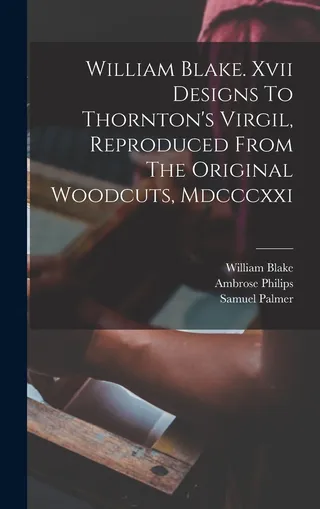 William Blake. Xvii Designs To Thornton's Virgil, Reproduced From The Original Woodcuts, Mdcccxxi