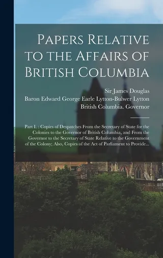 Papers Relative to the Affairs of British Columbia