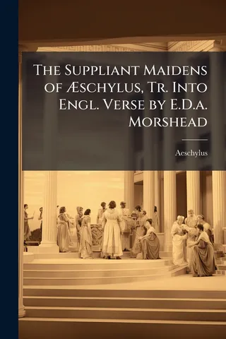 The Suppliant Maidens of Æschylus, Tr. Into Engl. Verse by E.D.a. Morshead