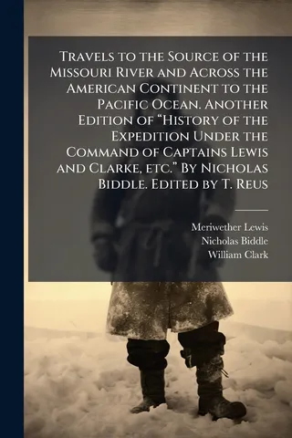 Travels to the Source of the Missouri River and Across the American Continent to the Pacific Ocean. Another Edition of "History of the Expedition Under the Command of Captains Lewis and Clarke, etc." By Nicholas Biddle. Edited by T. Reus
