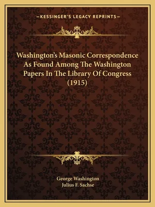 Washington's Masonic Correspondence As Found Among The Washington Papers In The Library Of Congress 1915