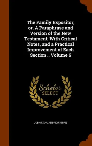 The Family Expositor; or, A Paraphrase and Version of the Testament; With Critical Notes, and a Practical Improvement of Each Section .. Volume 6