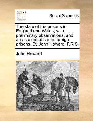 The state of the prisons in England and Wales, with preliminary observations, and an account of some foreign prisons. By John Howard, F.R.S.