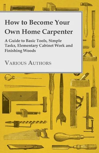How to Become Your Own Home Carpenter A Guide to Basic Tools Simple Tasks Elementary Cabinet Work Finishing Woods
