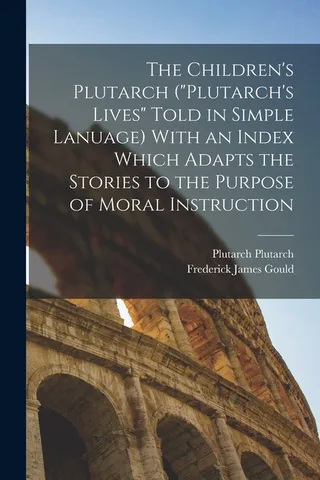 The Children's Plutarch "Plutarch's Lives" Told in Simple Lanuage With an Index Which Adapts the Stories to the Purpose of Moral Instruction
