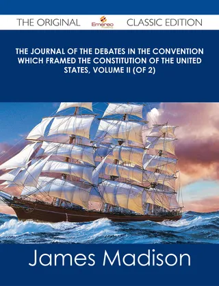 The Journal of the Debates in the Convention which Framed the Constitution of the United States