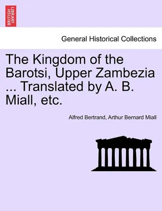 The Kingdom of the Barotsi, Upper Zambezia ... Translated by A. B. Miall, Etc.