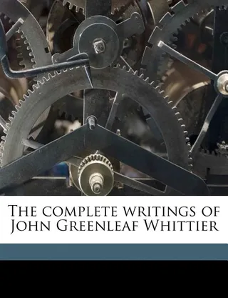 The Complete Writings of John Greenleaf Whittier