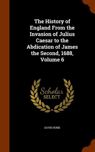 The History of England From the Invasion of Julius Caesar to the Abdication of James the Second, 1688, Volume 6