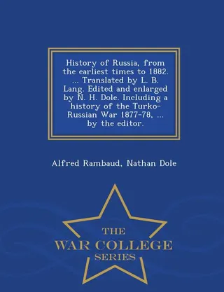 History of Russia, from the Earliest Times to 1882. ... Translated by L. B. Lang. Edited and Enlarged by N. H. Dole. Including a History of the Turko-Russian War 1877-78, ... by the Editor.