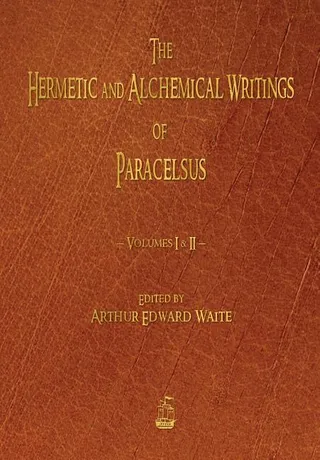 The Hermetic and Alchemical Writings of Paracelsus