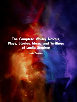 Complete Works, Novels, Plays, Stories, Ideas, and Writings of Leslie Stephen