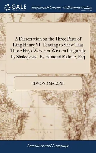 A Dissertation on the Three Parts of King Henry VI. Tending to Shew That Those Plays Were not Written Originally by Shakspeare