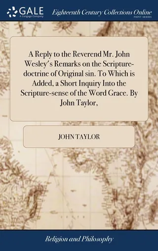 A Reply to the Reverend Mr. John Wesley's Remarks on the Scripture-Doctrine of Original Sin. To Which Is Added, a Short Inquiry Into the Scripture-Sense of the Word Grace