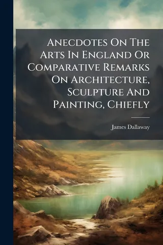 Anecdotes On The Arts In England Or Comparative Remarks On Architecture, Sculpture And Painting, Chiefly