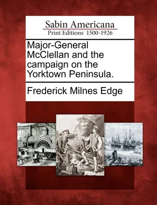 Major-General McClellan and the Campaign on the Yorktown Peninsula
