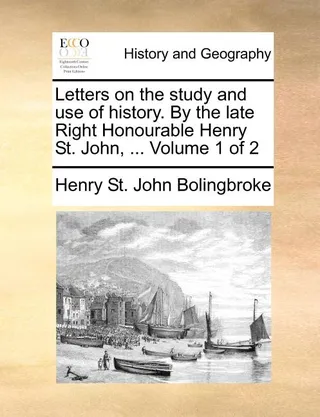 Letters on the study and use of history. By the late Right Honourable Henry St. John, ... Volume 1 of 2