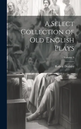 A Select Collection of Old English Plays Volume 6