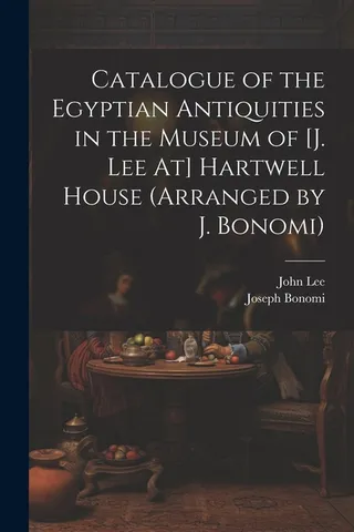 Catalogue of the Egyptian Antiquities in the Museum of [J. Lee At] Hartwell House Arranged by J. Bonomi